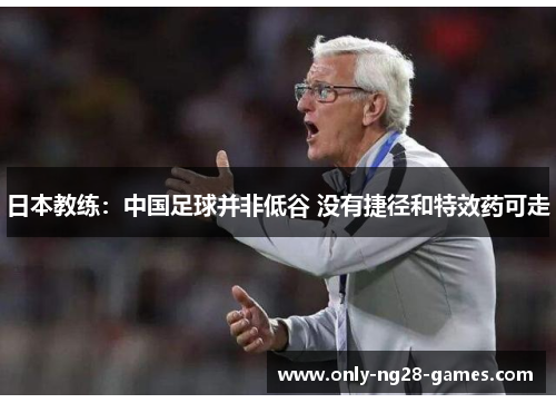 日本教练：中国足球并非低谷 没有捷径和特效药可走