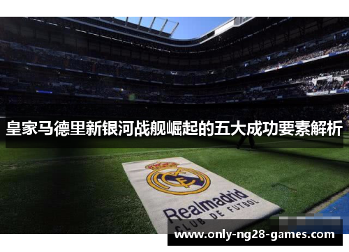 皇家马德里新银河战舰崛起的五大成功要素解析