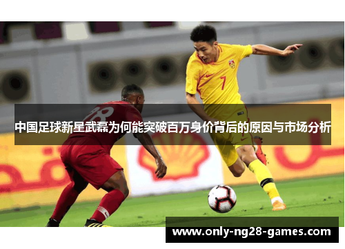 中国足球新星武磊为何能突破百万身价背后的原因与市场分析