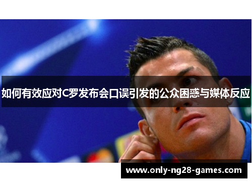 如何有效应对C罗发布会口误引发的公众困惑与媒体反应