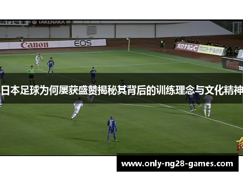 日本足球为何屡获盛赞揭秘其背后的训练理念与文化精神