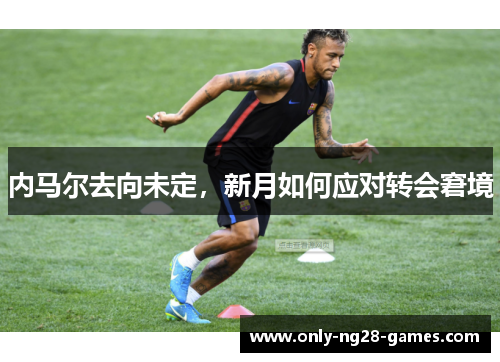 内马尔去向未定，新月如何应对转会窘境