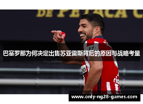 巴塞罗那为何决定出售苏亚雷斯背后的原因与战略考量