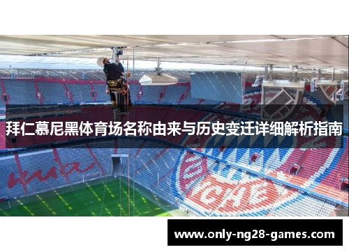 拜仁慕尼黑体育场名称由来与历史变迁详细解析指南