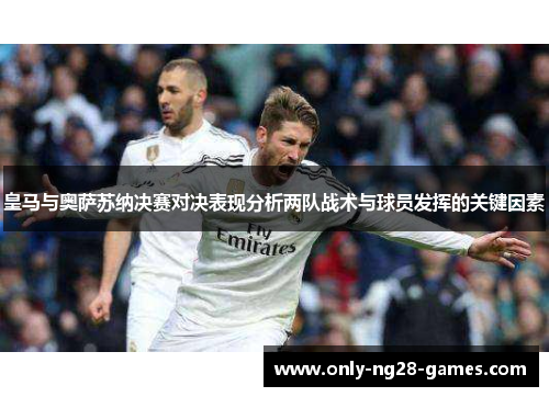 皇马与奥萨苏纳决赛对决表现分析两队战术与球员发挥的关键因素