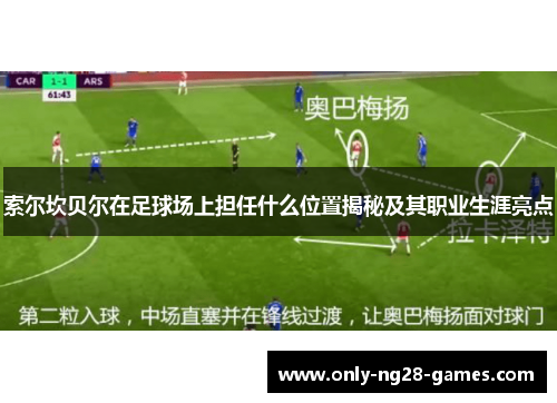 索尔坎贝尔在足球场上担任什么位置揭秘及其职业生涯亮点