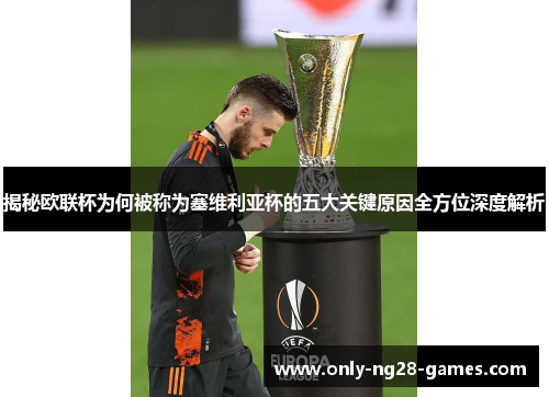 揭秘欧联杯为何被称为塞维利亚杯的五大关键原因全方位深度解析