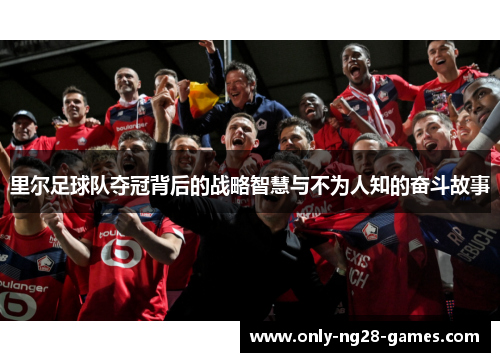 里尔足球队夺冠背后的战略智慧与不为人知的奋斗故事