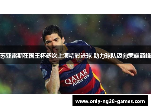 苏亚雷斯在国王杯多次上演精彩进球 助力球队迈向荣耀巅峰