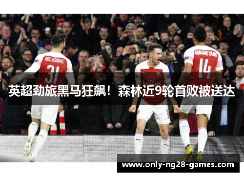 英超劲旅黑马狂飙！森林近9轮首败被送达