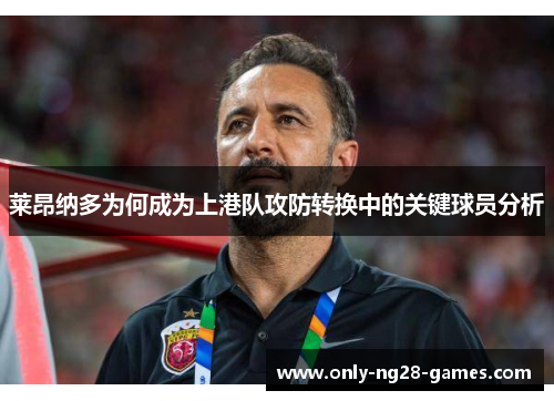 莱昂纳多为何成为上港队攻防转换中的关键球员分析