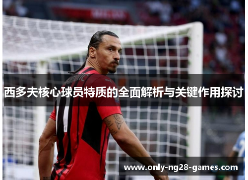 西多夫核心球员特质的全面解析与关键作用探讨