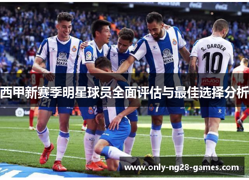 西甲新赛季明星球员全面评估与最佳选择分析