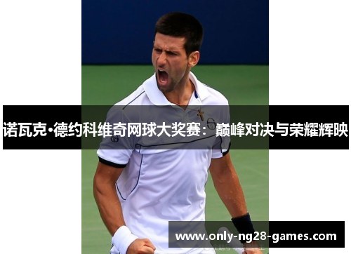 诺瓦克·德约科维奇网球大奖赛：巅峰对决与荣耀辉映