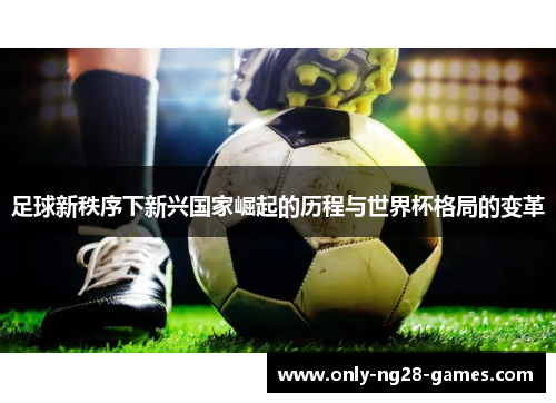 足球新秩序下新兴国家崛起的历程与世界杯格局的变革